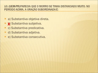 a) Substantiva objetiva direta. b) Substantiva subjetiva. c) Substantiva predicativa. d) Substantiva adjetiva. e) Substantiva consecutiva. X 