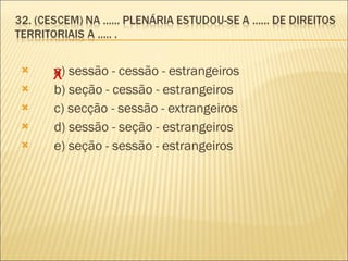        a) sessão - cessão - estrangeiros         b) seção - cessão - estrangeiros         c) secção - sessão - extrangeiros         d) sessão - seção - estrangeiros         e) seção - sessão - estrangeiros  X 