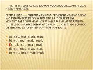 a) mau, mal, mais, mas  b) mal, mal, mais, mais        c) mal, mau, mas, mais  d) mal, mau, mas, mas  e) mau, mau, mas, mais  X 