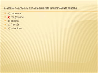 a) duquesa. b) magestade.  c) gorjeta.  d) francês. e) estupidez. X 