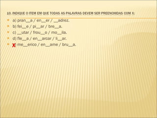 a) pran__a / en__er / __adrez. b) fei__e / pi__ar / bre__a.  c) __utar / frou__o / mo__ila.  d) fle__a / en__arcar / li__ar. e) me__erico / en__ame / bru__a. X 