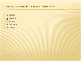 a) dejeto. b) ogeriza. c) vadear. d) iminente. e) vadiar. X 