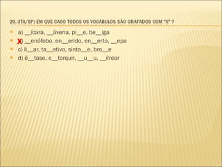 a) __ícara, __ávena, pi__e, be__iga b) __enófobo, en__erido, en__erto, __epa  c) li__ar, ta__ativo, sinta__e, bro__e  d) ê__tase, e__torquir, __u__u, __ilrear X 