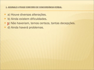 a) Houve diversas alterações. b) Ainda existem dificuldades. c) Não haveriam, temos certeza, tantas decepções. d) Ainda haverá problemas. X 