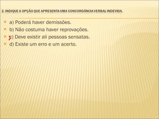 a) Poderá haver demissões. b) Não costuma haver reprovações. c) Deve existir ali pessoas sensatas. d) Existe um erro e um acerto. X 
