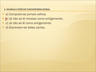 a) Compram-se jornais velhos. b) Já não se lê revistas como antigamente. c) Já não se lê como antigamente. d) Escreviam-se belas cartas. X 