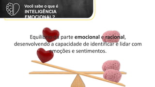 INTELIGÊNCIA
EMOCIONAL?
Você sabe o que é
Equilíbrio da parte emocional e racional,
desenvolvendo a capacidade de identificar e lidar com
emoções e sentimentos.
 