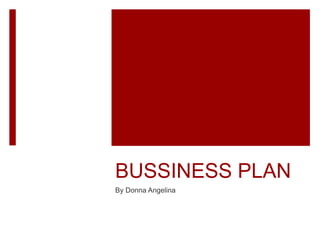 BUSSINESS PLAN
By Donna Angelina
 
