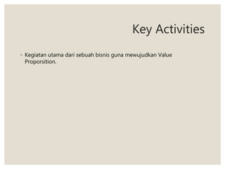 Key Activities
◦ Kegiatan utama dari sebuah bisnis guna mewujudkan Value
Proporsition.
 