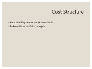 Cost Structure
◦ Komposisi biaya untuk menjalankan bisnis
◦ Baiknya dibuat se-efisien mungkin
 
