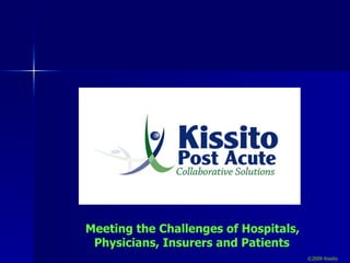 Meeting the Challenges of Hospitals,  Physicians, Insurers and Patients ©2009 Kissito 