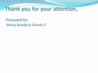 Thank you for your attention,
Presented by:
Akchay Ramdin & Friends 
 
