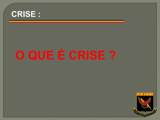 O QUE É CRISE ?
CRISE :
 