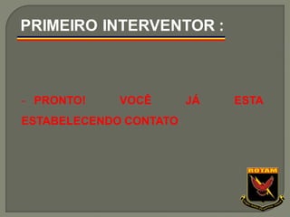 - PRONTO! VOCÊ JÁ ESTA
ESTABELECENDO CONTATO
PRIMEIRO INTERVENTOR :
 