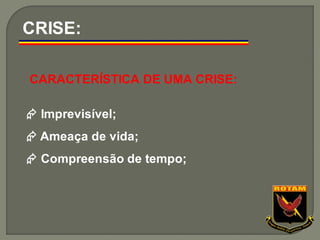 CARACTERÍSTICA DE UMA CRISE:
 Imprevisível;
 Ameaça de vida;
 Compreensão de tempo;
CRISE:
 