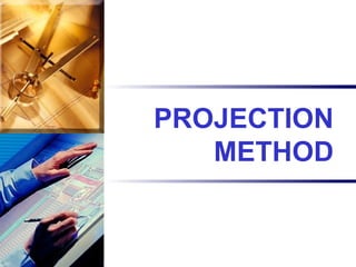 PROJECTION
METHOD
 