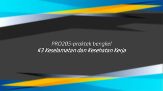 PRO205-praktek bengkel
K3 Keselamatan dan Kesehatan Kerja
 