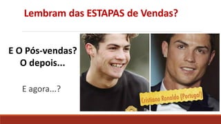 Lembram das ESTAPAS de Vendas?
E agora...?
E O Pós-vendas?
O depois...
 