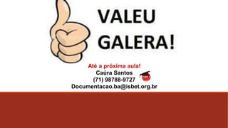 Até a próxima aula!
Caúra Santos
(71) 98788-9727
Documentacao.ba@isbet.org.br
 