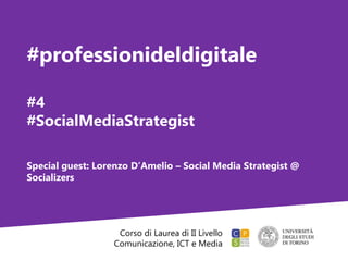 Corso di Laurea di II Livello
Comunicazione, ICT e Media
#professionideldigitale
#4
#SocialMediaStrategist
Special guest: Lorenzo D’Amelio – Social Media Strategist @
Socializers
 