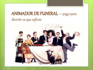 ANIMADOR DE FUNERAL – pago para
divertir os que sofrem