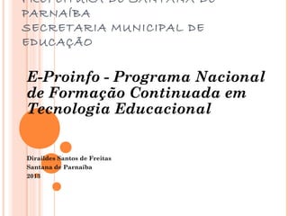 PREFEITURA DE SANTANA DE
PARNAÍBA
SECRETARIA MUNICIPAL DE
EDUCAÇÃO

E-Proinfo - Programa Nacional
de Formação Continuada em
Tecnologia Educacional

Diraildes Santos de Freitas
Santana de Parnaíba
2013

 