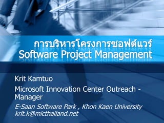 การบริหารโครงการซอฟต์แวร์Software Project Management KritKamtuo Microsoft Innovation Center Outreach - Manager E-Saan Software Park , KhonKaen Universitykrit.k@micthailand.net 