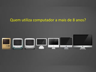 Quem utiliza computador a mais de 8 anos?
 