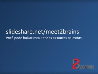 slideshare.net/meet2brains
Você pode baixar esta e todas as outras palestras
 