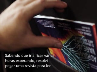 Sabendo que iria ficar várias
horas esperando, resolvi
pegar uma revista para ler
 