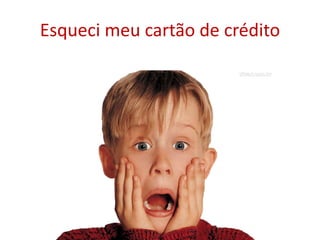 Esqueci meu cartão de crédito
 