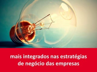 mais integrados nas estratégias
de negócio das empresas
 