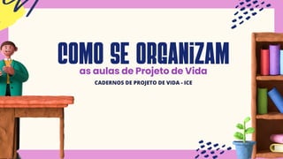 como se organizam
as aulas de Projeto de Vida
CADERNOS DE PROJETO DE VIDA - ICE
 