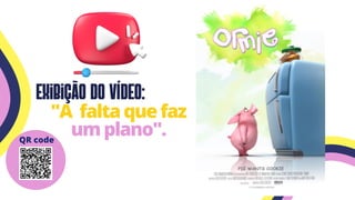 Exibição do vídeo:
"A faltaquefaz
umplano".
QR code
 