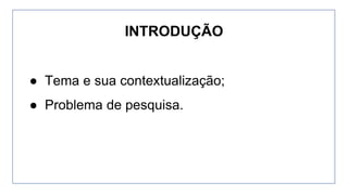● Tema e sua contextualização;
● Problema de pesquisa.
INTRODUÇÃO
 