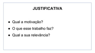 ● Qual a motivação?
● O que esse trabalho faz?
● Qual a sua relevância?
JUSTIFICATIVA
 