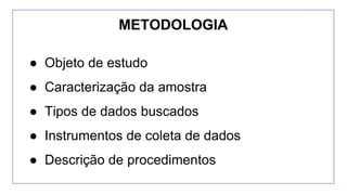 ● Objeto de estudo
● Caracterização da amostra
● Tipos de dados buscados
● Instrumentos de coleta de dados
● Descrição de procedimentos
METODOLOGIA
 