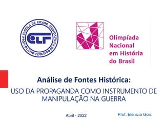 Análise de Fontes Histórica:
USO DA PROPAGANDA COMO INSTRUMENTO DE
MANIPULAÇÃO NA GUERRA
Abril - 2022 Prof. Elenizia Gois
 
