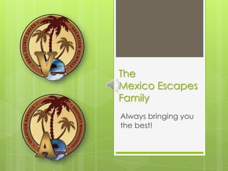 The
Mexico Escapes
Family
Always bringing you
the best!
 