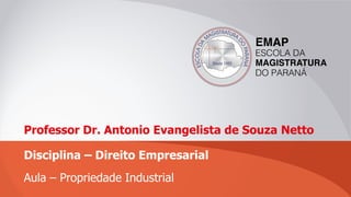 Professor Dr. Antonio Evangelista de Souza Netto
Disciplina – Direito Empresarial
Aula – Propriedade Industrial
 