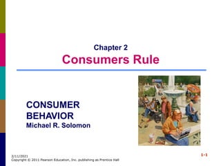 1-1
2/11/2021
Copyright © 2011 Pearson Education, Inc. publishing as Prentice Hall
Chapter 2
Consumers Rule
CONSUMER
BEHAVIOR
Michael R. Solomon
 