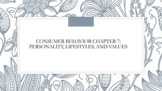 CONSUMER BEHAVIOR CHAPTER 7:
PERSONALITY, LIFESTYLES, AND VALUES
 