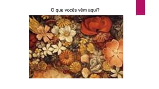 O que vocês vêm aqui?