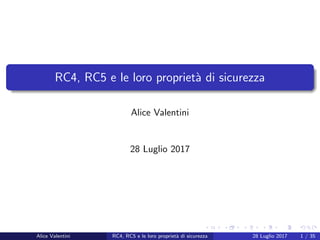 RC4, RC5 e le loro propriet`a di sicurezza
Alice Valentini
28 Luglio 2017
Alice Valentini RC4, RC5 e le loro propriet`a di sicurezza 28 Luglio 2017 1 / 35
 