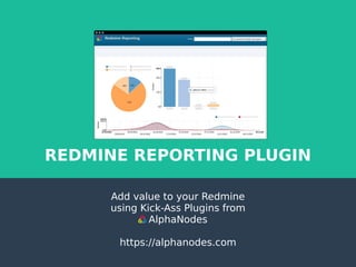 Add value to your Redmine
using Kick-Ass Plugins from
AlphaNodes
https://alphanodes.com
REDMINE REPORTING PLUGIN
 