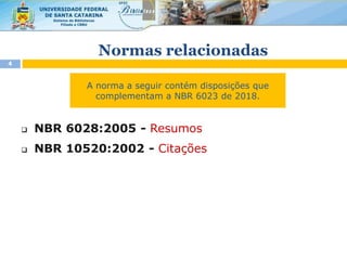  NBR 6028:2005 - Resumos
 NBR 10520:2002 - Citações
4
A norma a seguir contém disposições que
complementam a NBR 6023 de 2018.
Normas relacionadas
 
