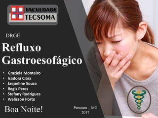 Refluxo
Gastroesofágico
DRGE
Paracatu – MG
2017Boa Noite!
• Graziela Monteiro
• Isadora Clara
• Jaqueline Souza
• Regis Peres
• Stefany Rodrigues
• Welisson Porto
 