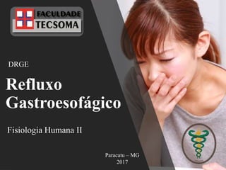 Refluxo
Gastroesofágico
DRGE
Paracatu – MG
2017
Fisiologia Humana II
 