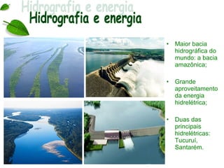 •   Maior bacia
    hidrográfica do
    mundo: a bacia
    amazônica;

•   Grande
    aproveitamento
    da energia
    hidrelétrica;

•   Duas das
    principais
    hidrelétricas:
    Tucuruí,
    Santarém.
 