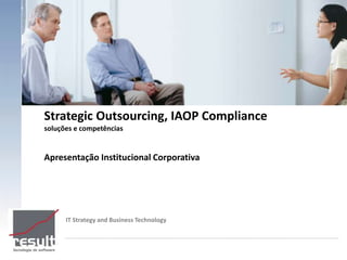 Strategic Outsourcing, IAOP Compliance
soluções e competências


Apresentação Institucional Corporativa




      IT Strategy and Business Technology
 